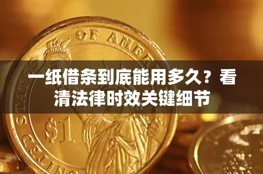 北京一纸借条到底能用多久？看清法律时效关键细节