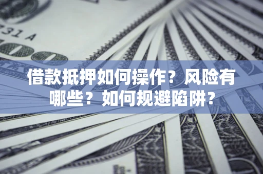 北京借款抵押如何操作?风险有哪些?如何规避陷阱? 北京借款抵押如何操作?风险有哪些?如何规避陷阱?