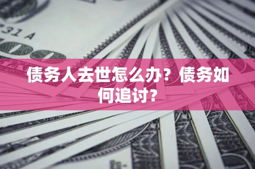 北京债务人去世怎么办？债务如何追讨？