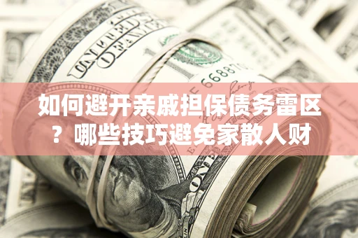 北京如何避开亲戚担保债务雷区？哪些技巧避免家散人财