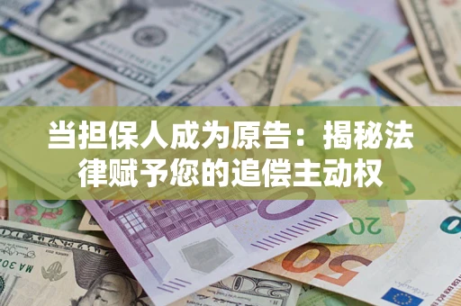 北京当担保人成为原告:揭秘法律赋予您的追偿主动权 北京当担保人成为原告:揭秘法律赋予您的追偿主动权