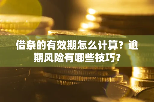 北京借条的有效期怎么计算？逾期风险有哪些技巧？