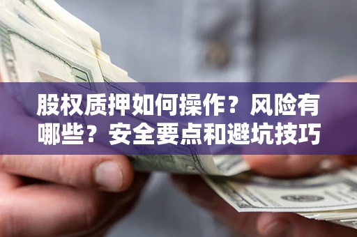 北京股权质押如何操作？风险有哪些？安全要点和避坑技巧？