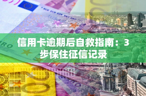 北京信用卡逾期后自救指南：3步保住征信记录