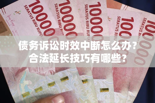 北京债务诉讼时效中断怎么办？合法延长技巧有哪些？