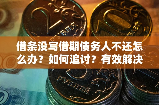 北京借条没写借期债务人不还怎么办？如何追讨？有效解决方案！