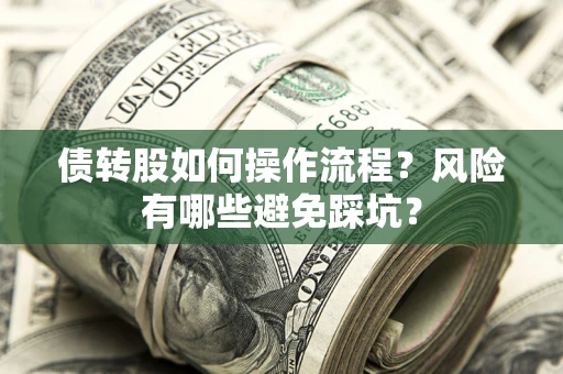 北京债转股如何操作流程?风险有哪些避免踩坑? 北京债转股如何操作流程?风险有哪些避免踩坑?