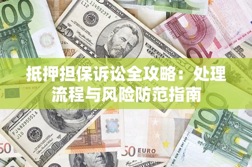 北京抵押担保诉讼全攻略：处理流程与风险防范指南