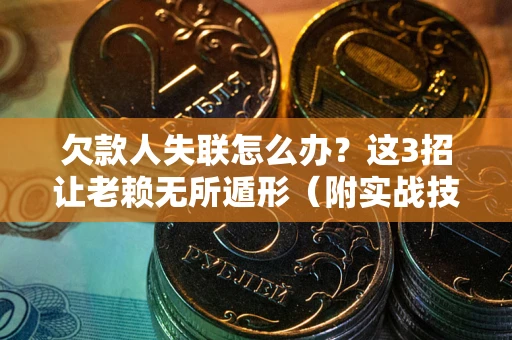 北京欠款人失联怎么办？这3招让老赖无所遁形（附实战技巧）
