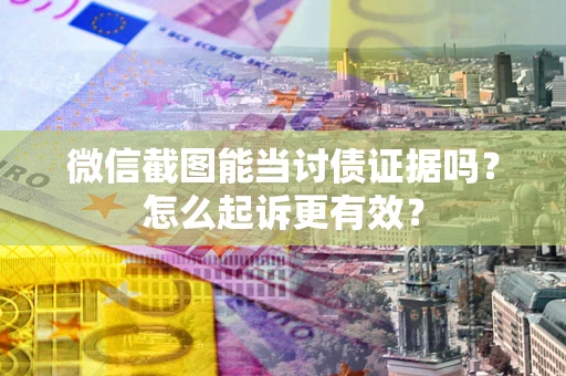 北京微信截图能当讨债证据吗？怎么起诉更有效？