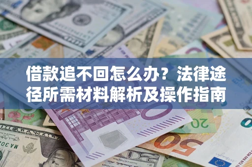 北京借款追不回怎么办?法律途径所需材料解析及操作指南 北京借款追不回怎么办?法律途径所需材料解析及操作指南