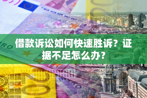 北京借款诉讼如何快速胜诉？证据不足怎么办？