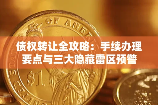 北京债权转让全攻略：手续办理要点与三大隐藏雷区预警