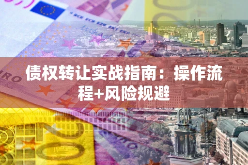 北京债权转让实战指南：操作流程+风险规避