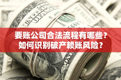 北京要账公司合法流程有哪些？如何识别破产赖账风险？