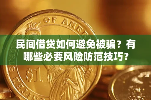 北京民间借贷如何避免被骗？有哪些必要风险防范技巧？