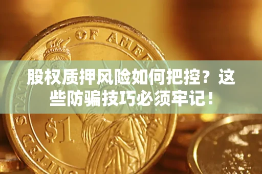 北京股权质押风险如何把控？这些防骗技巧必须牢记！