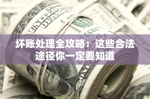 北京坏账处理全攻略：这些合法途径你一定要知道