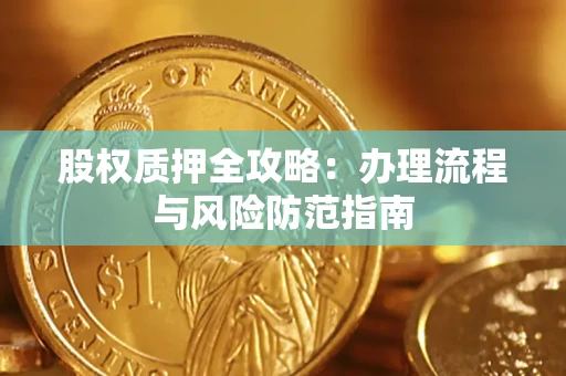 北京股权质押全攻略：办理流程与风险防范指南