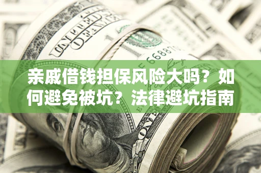北京亲戚借钱担保风险大吗？如何避免被坑？法律避坑指南