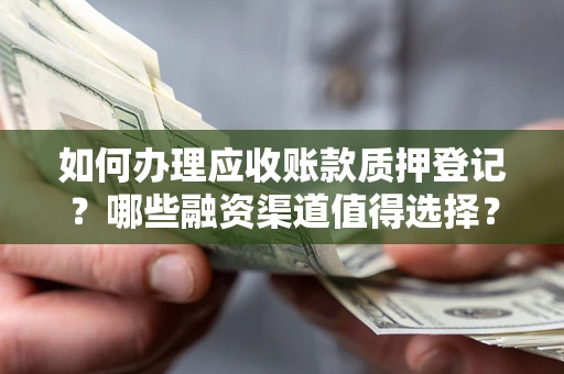 北京如何办理应收账款质押登记？哪些融资渠道值得选择？