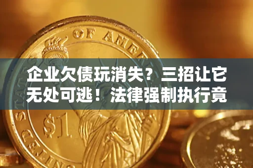 北京企业欠债玩消失？三招让它无处可逃！法律强制执行竟比讨债公司还狠？