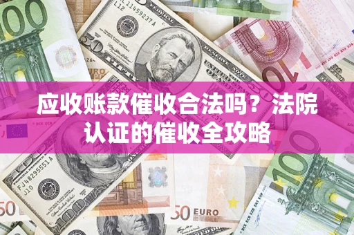 北京应收账款催收合法吗？法院认证的催收全攻略