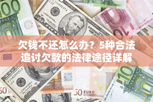 北京欠钱不还怎么办？5种合法追讨欠款的法律途径详解
