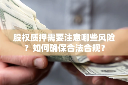北京股权质押需要注意哪些风险？如何确保合法合规？