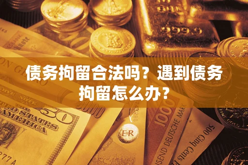 北京债务拘留合法吗？遇到债务拘留怎么办？