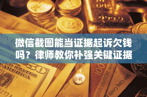 北京微信截图能当证据起诉欠钱吗？律师教你补强关键证据
