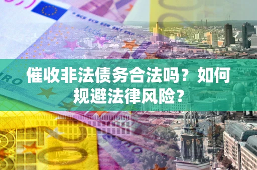 北京催收非法债务合法吗？如何规避法律风险？