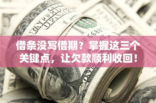 北京借条没写借期？掌握这三个关键点，让欠款顺利收回！