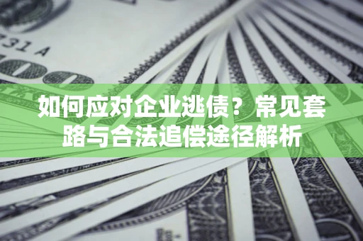 北京如何应对企业逃债？常见套路与合法追偿途径解析