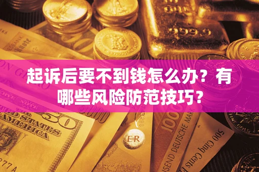 北京起诉后要不到钱怎么办?有哪些风险防范技巧? 北京起诉后要不到钱怎么办?有哪些风险防范技巧?