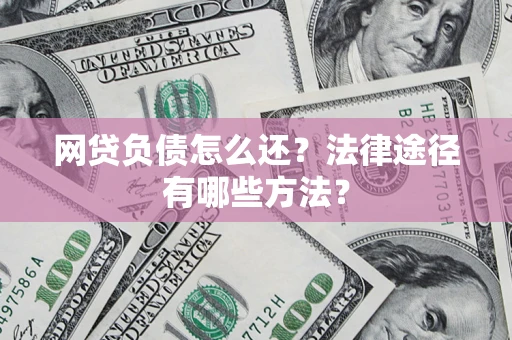 北京网贷负债怎么还？法律途径有哪些方法？