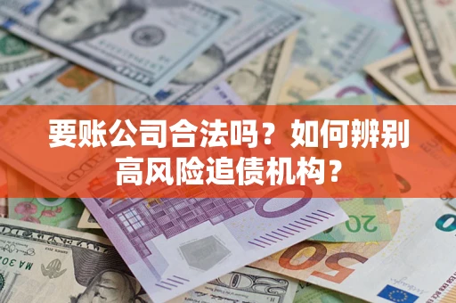 北京要账公司合法吗？如何辨别高风险追债机构？