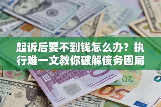 北京起诉后要不到钱怎么办？执行难一文教你破解债务困局