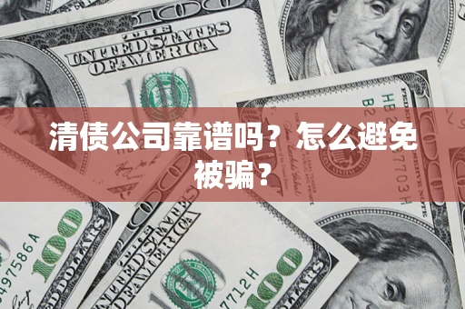 北京清债公司靠谱吗？怎么避免被骗？