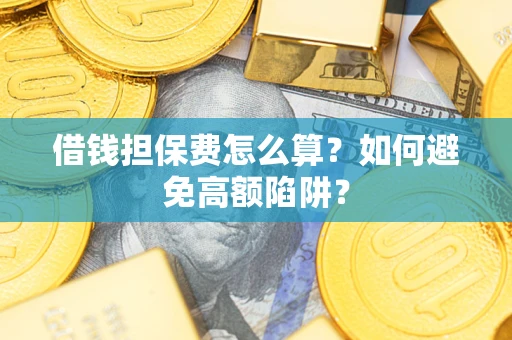 北京借钱担保费怎么算？如何避免高额陷阱？
