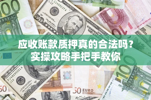 北京应收账款质押真的合法吗？实操攻略手把手教你
