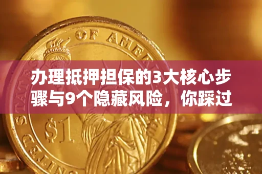 北京办理抵押担保的3大核心步骤与9个隐藏风险，你踩过哪个坑？