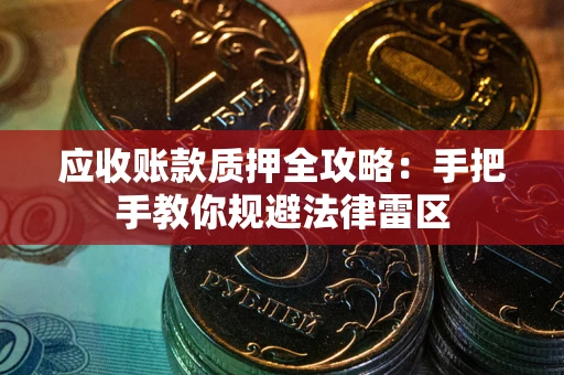 北京应收账款质押全攻略：手把手教你规避法律雷区