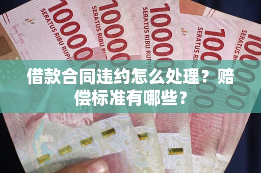 北京借款合同违约怎么处理？赔偿标准有哪些？