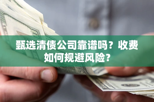 北京甄选清债公司靠谱吗？收费如何规避风险？