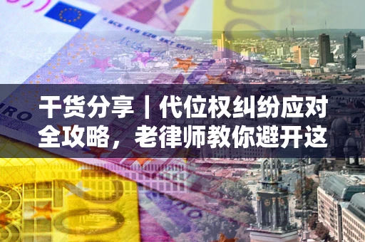 北京干货分享｜代位权纠纷应对全攻略，老律师教你避开这5大雷区