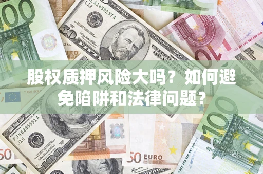 北京股权质押风险大吗？如何避免陷阱和法律问题？