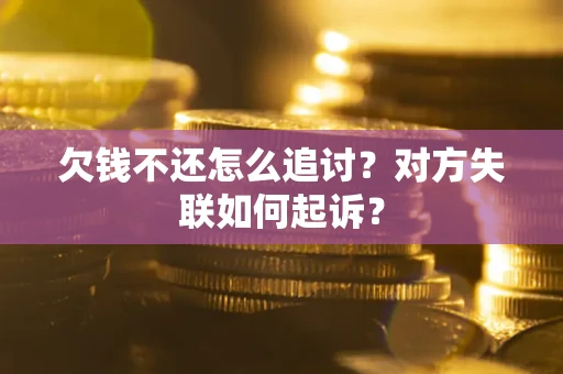 北京欠钱不还怎么追讨？对方失联如何起诉？