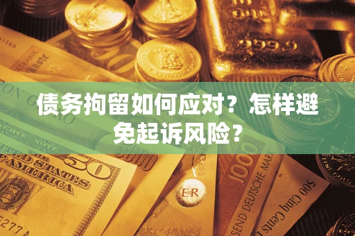 北京债务拘留如何应对？怎样避免起诉风险？