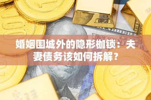 北京婚姻围城外的隐形枷锁：夫妻债务该如何拆解？